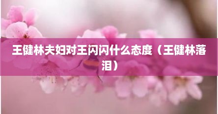 王健林夫妇对王闪闪什么态度（王健林落泪）