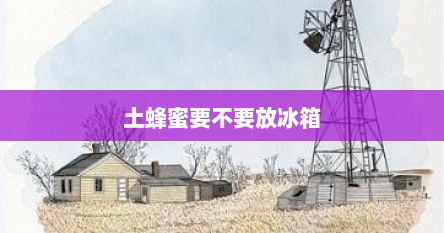 土蜂蜜要不要放冰箱