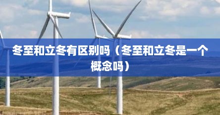 冬至和立冬有区别吗（冬至和立冬是一个概念吗）