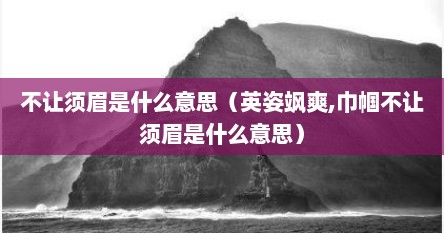 不让须眉是什么意思（英姿飒爽,巾帼不让须眉是什么意思）