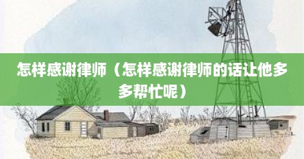 怎样感谢律师（怎样感谢律师的话让他多多帮忙呢）