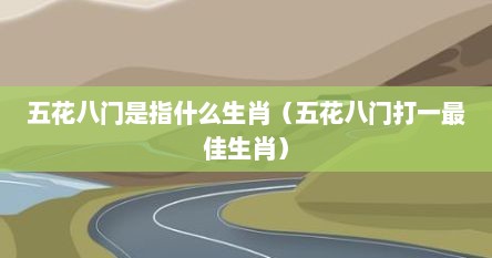 五花八门是指什么生肖（五花八门打一最佳生肖）
