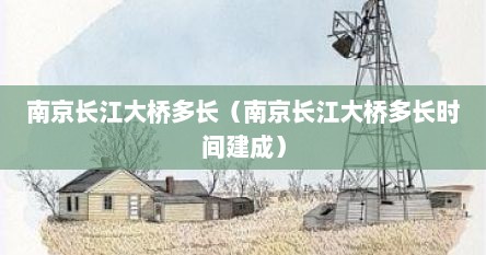 南京长江大桥多长（南京长江大桥多长时间建成）
