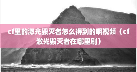 cf里的激光毁灭者怎么得到的啊视频（cf激光毁灭者在哪里刷）