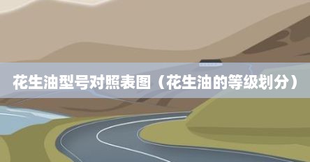 花生油型号对照表图（花生油的等级划分）