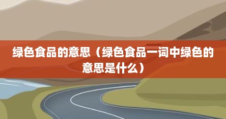 绿色食品的意思（绿色食品一词中绿色的意思是什么）