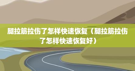 腿拉伤筋怎样好得快（腿筋拉伤了怎么治疗）