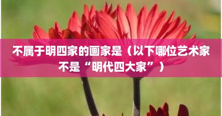 不属于明四家的画家是（以下哪位艺术家不是“明代四大家”）