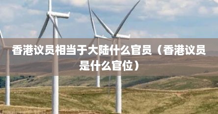 香港议员是什么官职（香港议员相当于什么职务）