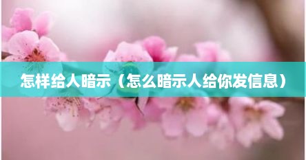 怎样给人暗示（怎么暗示人给你发信息）