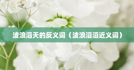 波浪滔天的反义词（波浪滔滔近义词）