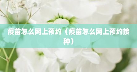 疫苗怎么网上预约（疫苗怎么网上预约接种）