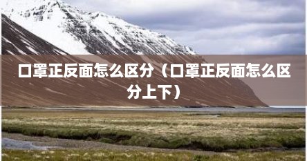 口罩正反面怎么区分（口罩正反面怎么区分上下）