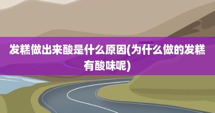发糕做出来酸是什么原因(为什么做的发糕有酸味呢)