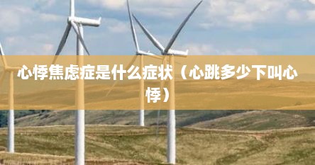 心悸焦虑症是什么症状（心跳多少下叫心悸）