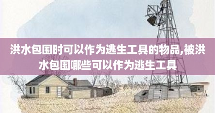洪水包围时可以作为逃生工具的物品,被洪水包围哪些可以作为逃生工具