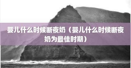 婴儿什么时候断夜奶（婴儿什么时候断夜奶为最佳时期）