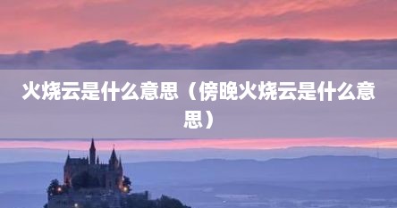火烧云是什么意思（傍晚火烧云是什么意思）