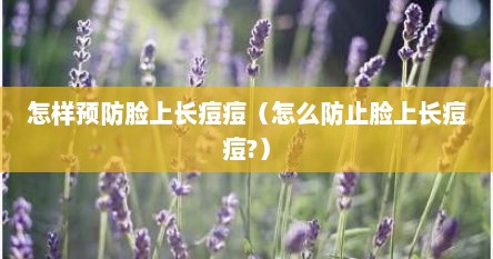 怎样预防脸上长痘痘（怎么防止脸上长痘痘?）