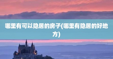哪里有可以隐居的房子(哪里有隐居的好地方)