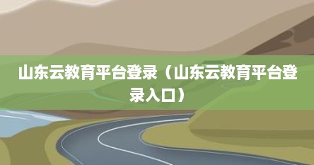 山东云教育平台登录（山东云教育平台登录入口）