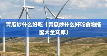 青瓜炒什么好吃（青瓜炒什么好吃食物搭配大全文库）