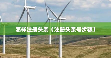 怎样注册头条（注册头条号步骤）