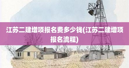 江苏二建增项报名费多少钱(江苏二建增项报名流程)