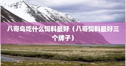 八哥鸟吃什么饲料最好（八哥饲料最好三个牌子）