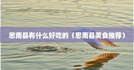 思南县有什么好吃的（思南县美食推荐）