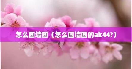 怎么画墙画（怎么画墙画的ak44?）