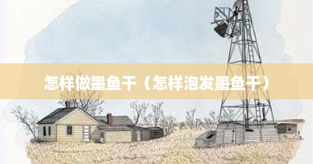 怎样做墨鱼干（怎样泡发墨鱼干）