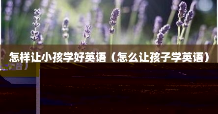 怎样让小孩学好英语（怎么让孩子学英语）