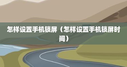 怎样设置手机锁屏（怎样设置手机锁屏时间）