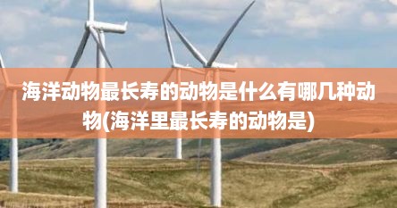 海洋动物最长寿的动物是什么有哪几种动物(海洋里最长寿的动物是)