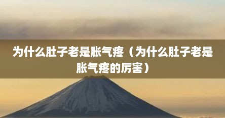 为什么肚子老是胀气疼（为什么肚子老是胀气疼的厉害）