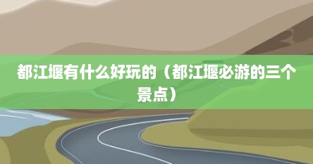 都江堰有什么好玩的（都江堰必游的三个景点）