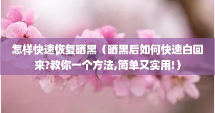 怎样快速恢复晒黑（晒黑后如何快速白回来?教你一个方法,简单又实用!）