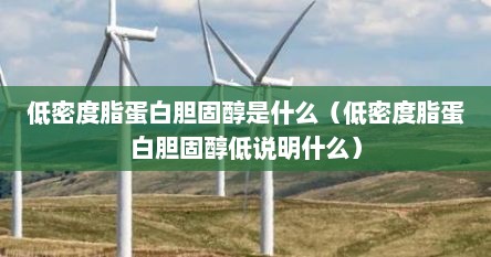 低密度脂蛋白胆固醇是什么（低密度脂蛋白胆固醇低说明什么）