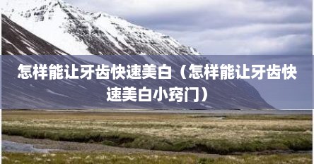 如何才能让牙齿美白（怎么样使牙齿美白）
