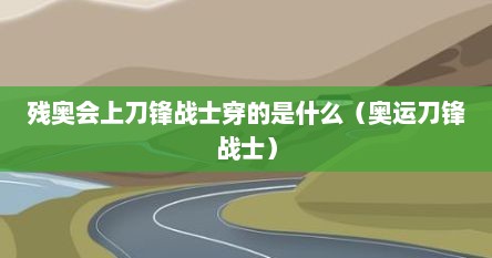 残奥会上刀锋战士穿的是什么（奥运刀锋战士）