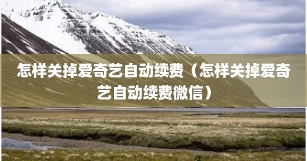 怎样关掉爱奇艺自动续费（怎样关掉爱奇艺自动续费微信）