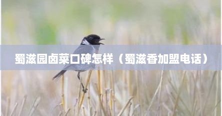 蜀滋园卤菜口碑怎样（蜀滋香加盟电话）