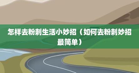 怎样去粉刺生活小妙招（如何去粉刺妙招最简单）