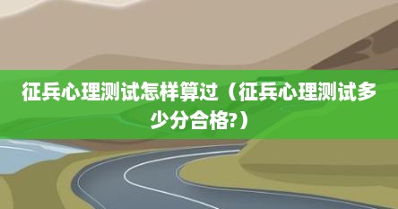 征兵心理测试怎样算过（征兵心理测试多少分合格?）