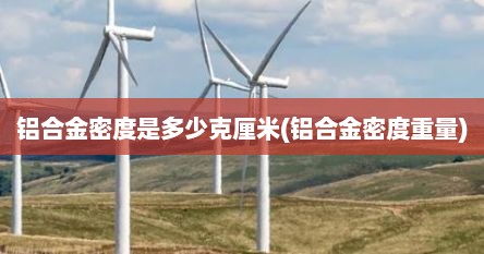 铝合金密度是多少克厘米(铝合金密度重量)