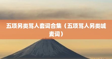 五项另类骂人套词合集（五项骂人另类喊麦词）