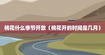 桃花什么季节开放（桃花开的时间是几月）