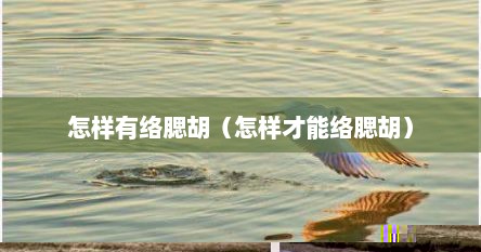 怎样有络腮胡（怎样才能络腮胡）