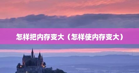 怎样把内存变大（怎样使内存变大）